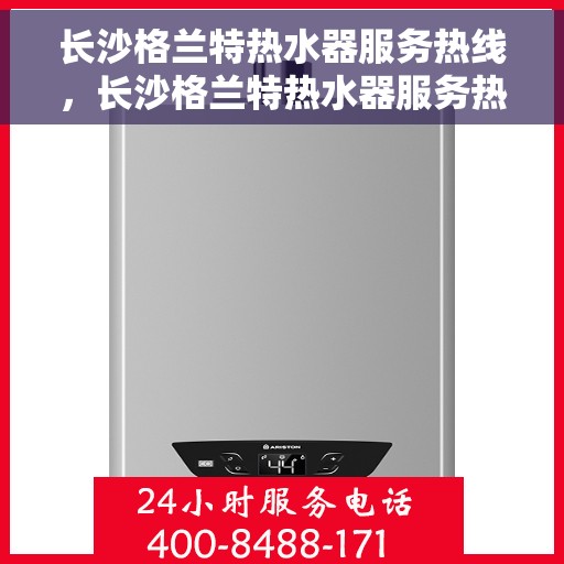 长沙格兰特热水器服务热线,长沙格兰特热水器服务热线,专业团队,温馨呵护您的热水生活 长沙格兰特热水器服务热线,长沙格兰特热水器服务热线,专业团队,温馨呵护您的热水生活