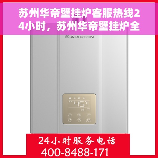 苏州华帝壁挂炉客服热线24小时，苏州华帝壁挂炉全天候客服热线，温暖服务不打烊
