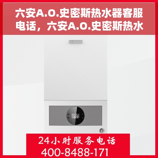 六安A.O.史密斯热水器客服电话，六安A.O.史密斯热水器客服热线及咨询指南