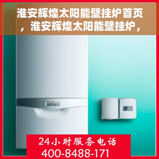 淮安辉煌太阳能壁挂炉首页，淮安辉煌太阳能壁挂炉，绿色能源首选，高效温暖您的家