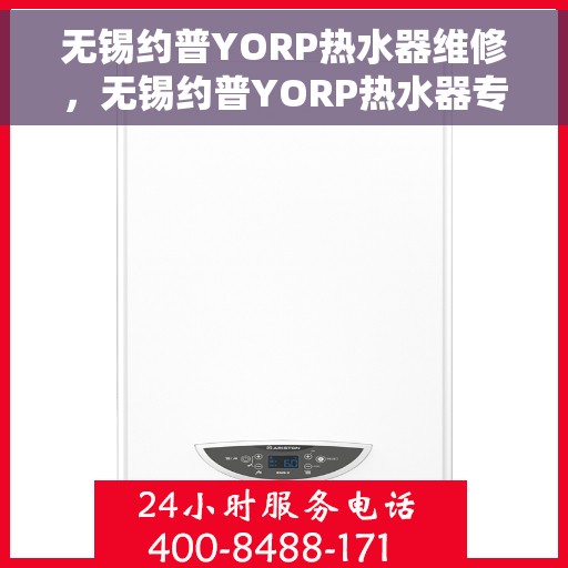 无锡约普YORP热水器维修，无锡约普YORP热水器专业维修服务