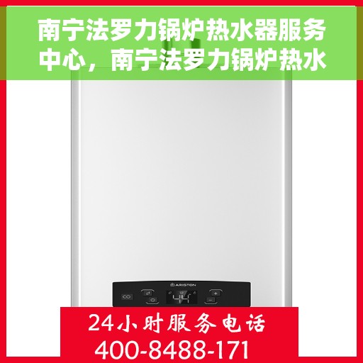 南宁法罗力锅炉热水器服务中心，南宁法罗力锅炉热水器专业服务中心，高效维修与优质服务并行