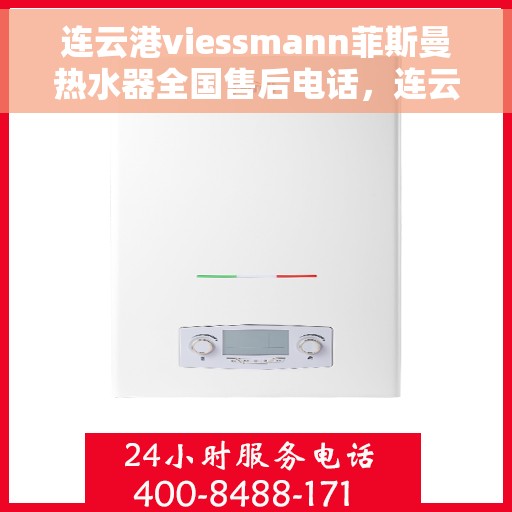 连云港viessmann菲斯曼热水器全国售后电话，连云港Viessmann菲斯曼热水器售后服务热线及电话支持指南
