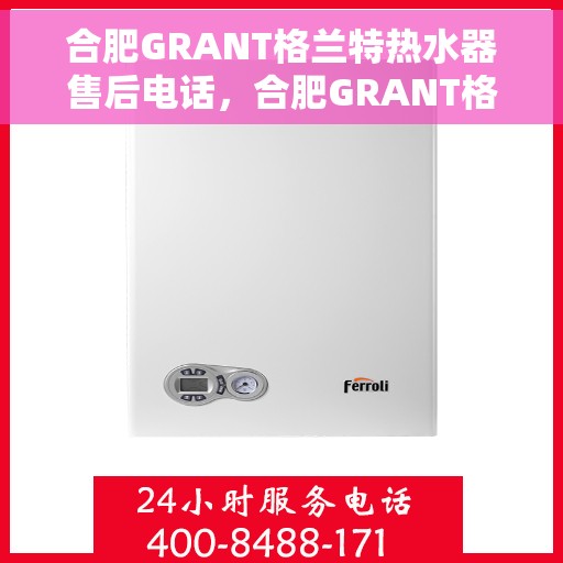 合肥GRANT格兰特热水器售后电话，合肥GRANT格兰特热水器售后服务热线及电话汇总