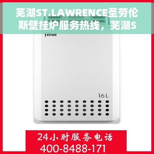 芜湖ST.LAWRENCE圣劳伦斯壁挂炉服务热线，芜湖ST.LAWRENCE圣劳伦斯壁挂炉服务热线详解，专业维修与售后支持