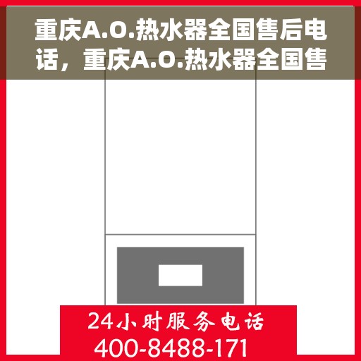 重庆A.O.热水器全国售后电话，重庆A.O.热水器全国售后服务热线，专业解决您的热水器问题！