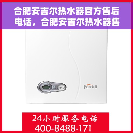 合肥安吉尔热水器官方售后电话，合肥安吉尔热水器售后电话官方维修服务热线介绍