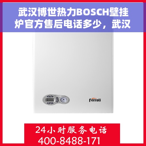 武汉博世热力BOSCH壁挂炉官方售后电话多少，武汉博世热力BOSCH壁挂炉售后电话官方查询与解决方案