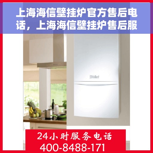 上海海信壁挂炉官方售后电话，上海海信壁挂炉售后服务热线及专业维修团队支持