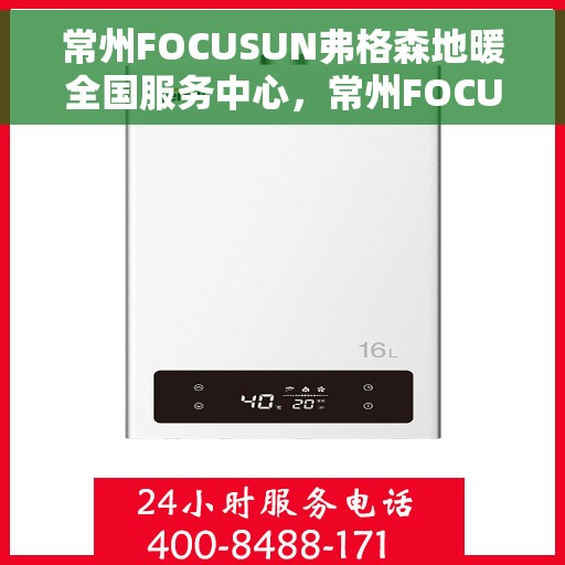 常州FOCUSUN弗格森地暖全国服务中心，常州FOCUSUN弗格森地暖全国服务中心，专业贴心的地暖服务体验