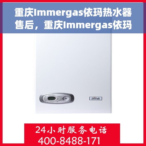 重庆Immergas依玛热水器售后，重庆Immergas依玛热水器售后服务解析