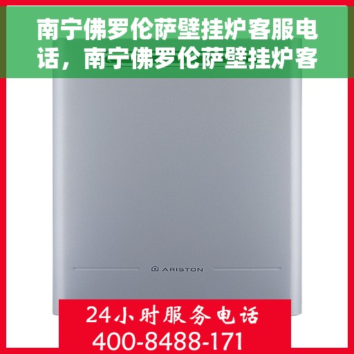 南宁佛罗伦萨壁挂炉客服电话，南宁佛罗伦萨壁挂炉客服热线及售后服务指南