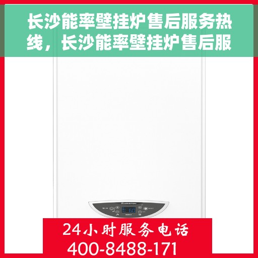 长沙能率壁挂炉售后服务热线，长沙能率壁挂炉售后服务热线——专业维修团队，贴心服务保障