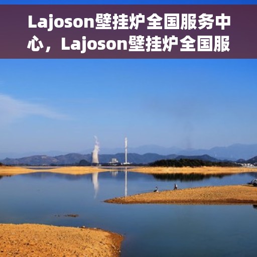 Lajoson壁挂炉全国服务中心，Lajoson壁挂炉全国服务热线及售后支持中心
