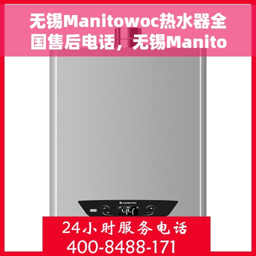 无锡Manitowoc热水器全国售后电话，无锡Manitowoc热水器售后服务热线及电话全攻略