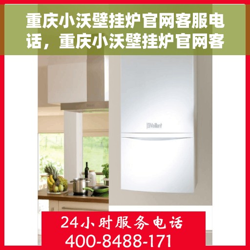 重庆小沃壁挂炉官网客服电话，重庆小沃壁挂炉官网客服热线及售后支持服务指南