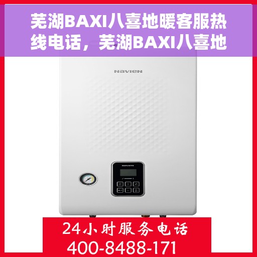 芜湖BAXI八喜地暖客服热线电话，芜湖BAXI八喜地暖客服热线详解