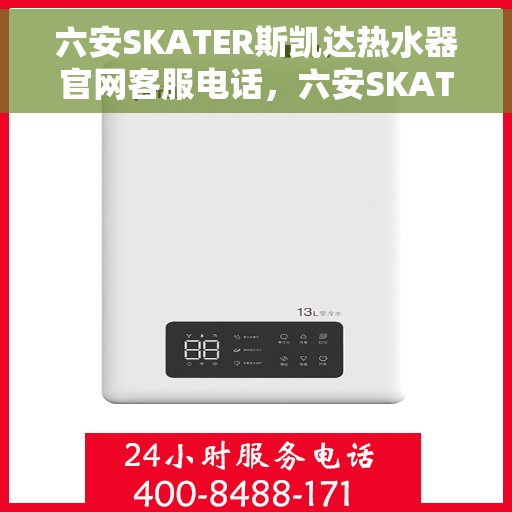 六安SKATER斯凯达热水器官网客服电话，六安SKATER斯凯达热水器官网客服热线及售后服务电话