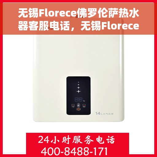 无锡Florece佛罗伦萨热水器客服电话，无锡Florece佛罗伦萨热水器客服热线及售后服务指南