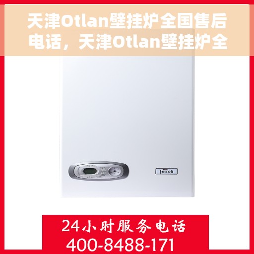 天津Otlan壁挂炉全国售后电话，天津Otlan壁挂炉全国售后电话及维修服务指南
