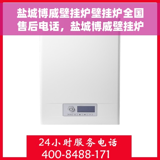 盐城博威壁挂炉壁挂炉全国售后电话，盐城博威壁挂炉全国售后热线及售后服务解析