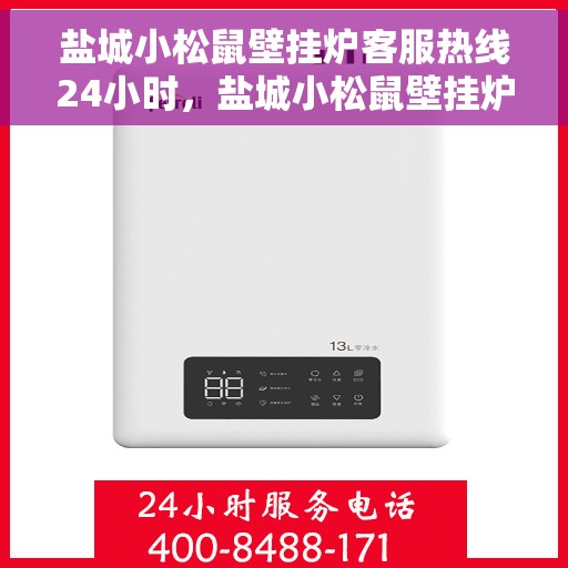 盐城小松鼠壁挂炉客服热线24小时，盐城小松鼠壁挂炉全天候客服热线，温暖服务不打烊
