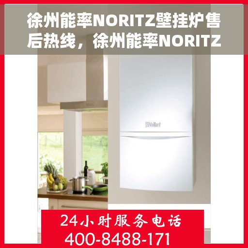 徐州能率NORITZ壁挂炉售后热线，徐州能率NORITZ壁挂炉售后服务热线及维修指南