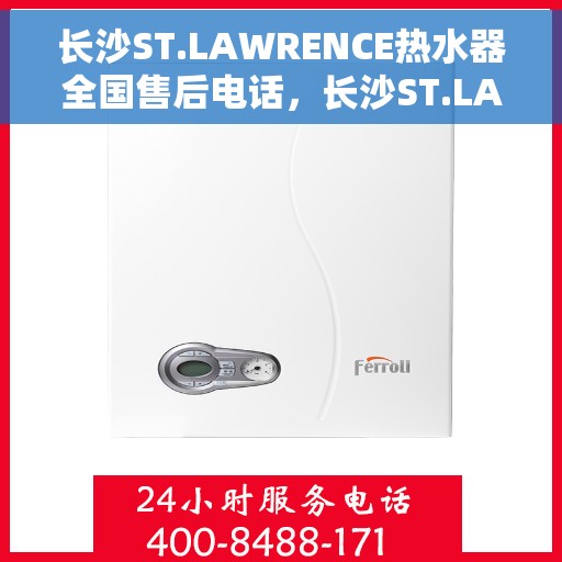 长沙ST.LAWRENCE热水器全国售后电话，长沙ST.LAWRENCE热水器全国售后热线电话及维修服务指南