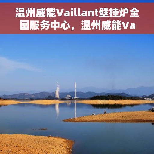 温州威能Vaillant壁挂炉全国服务中心，温州威能Vaillant壁挂炉全国服务中心，专业维修与优质服务并行