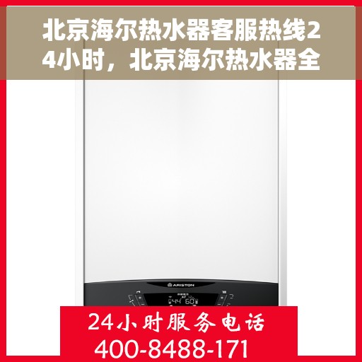 北京海尔热水器客服热线24小时，北京海尔热水器全天候客服热线，贴心服务不打烊