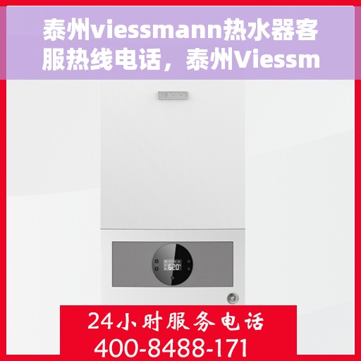 泰州viessmann热水器客服热线电话，泰州Viessmann热水器客服热线全攻略，专业解答，贴心服务