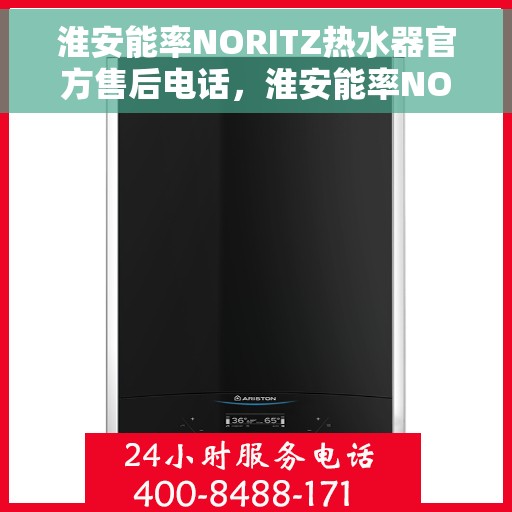 淮安能率NORITZ热水器官方售后电话，淮安能率NORITZ热水器售后电话及维修服务指南