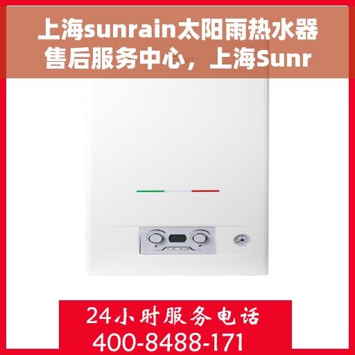上海sunrain太阳雨热水器售后服务中心，上海Sunrain太阳雨热水器售后服务中心，专业维修与优质服务同步进行