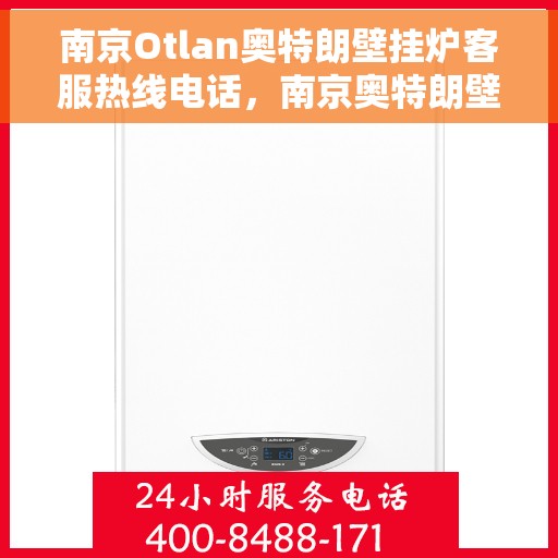 南京Otlan奥特朗壁挂炉客服热线电话,南京奥特朗壁挂炉客服热线电话详解 南京Otlan奥特朗壁挂炉客服热线电话,南京奥特朗壁挂炉客服热线电话详解