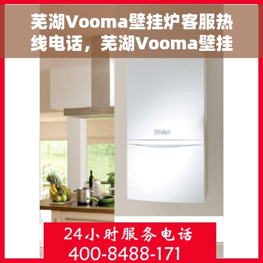 芜湖Vooma壁挂炉客服热线电话，芜湖Vooma壁挂炉客服热线详解，专业解答，贴心服务