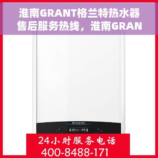 淮南GRANT格兰特热水器售后服务热线，淮南GRANT格兰特热水器售后服务热线，专业团队，贴心服务