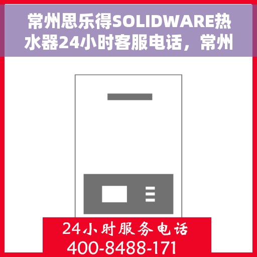 常州思乐得SOLIDWARE热水器24小时客服电话，常州思乐得SOLIDWARE热水器全天候客服热线，贴心服务，随时解答您的疑问。