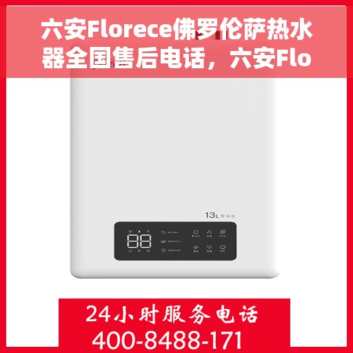 六安Florece佛罗伦萨热水器全国售后电话，六安Florece佛罗伦萨热水器全国售后热线及服务中心电话公布