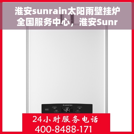 淮安sunrain太阳雨壁挂炉全国服务中心，淮安Sunrain太阳雨壁挂炉全国服务中心，专业服务，温暖您的家