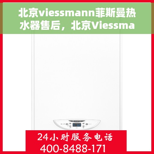 北京viessmann菲斯曼热水器售后，北京Viessmann菲斯曼热水器售后维修服务解析