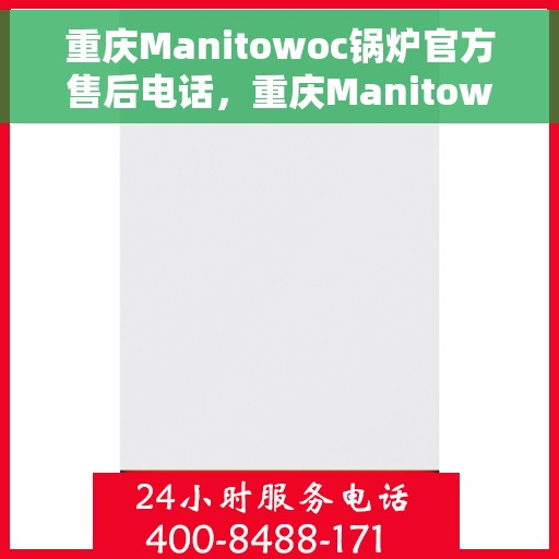 重庆Manitowoc锅炉官方售后电话，重庆Manitowoc锅炉官方售后热线电话服务保障承诺