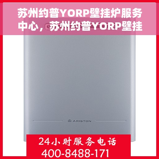 苏州约普YORP壁挂炉服务中心，苏州约普YORP壁挂炉专业服务中心
