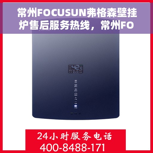 常州FOCUSUN弗格森壁挂炉售后服务热线，常州FOCUSUN弗格森壁挂炉售后服务热线，专业团队为您提供贴心服务支持