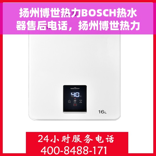 扬州博世热力BOSCH热水器售后电话，扬州博世热力BOSCH热水器售后服务热线及电话全解析