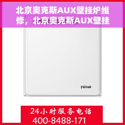 北京奥克斯AUX壁挂炉维修，北京奥克斯AUX壁挂炉专业维修与保养服务