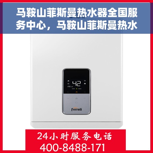 马鞍山菲斯曼热水器全国服务中心，马鞍山菲斯曼热水器全国服务热线及售后支持中心