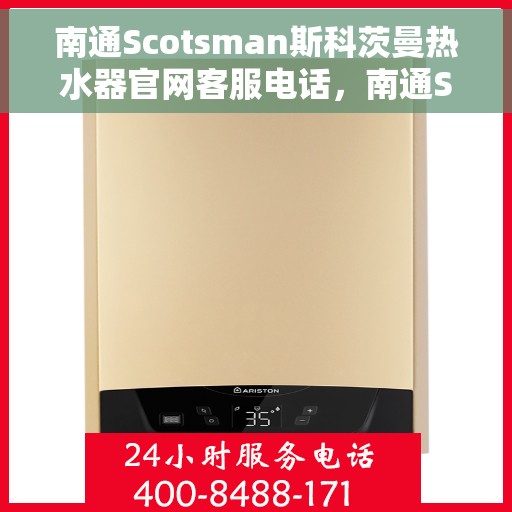 南通Scotsman斯科茨曼热水器官网客服电话，南通Scotsman斯科茨曼热水器官网客服热线及咨询电话号码