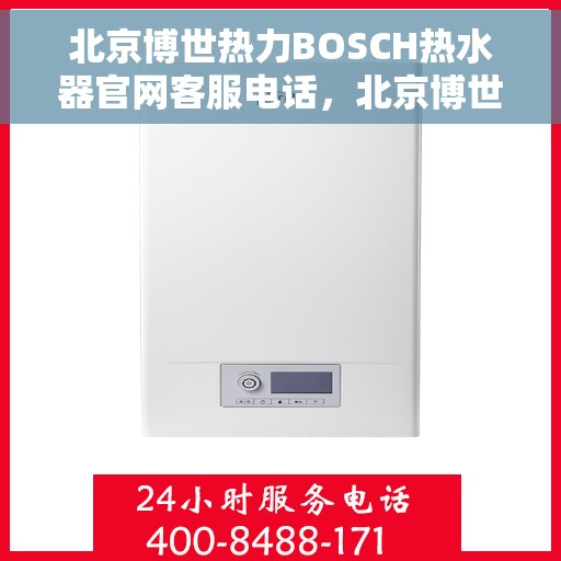 北京博世热力BOSCH热水器官网客服电话，北京博世热力BOSCH热水器官方客服热线及售后维修电话解析