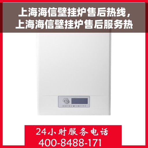 上海海信壁挂炉售后热线，上海海信壁挂炉售后服务热线，专业解决您的壁挂炉问题