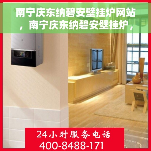 南宁庆东纳碧安壁挂炉网站，南宁庆东纳碧安壁挂炉，专业品质，温暖您的生活